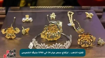 قفزة الذهب.. ارتفاع سعر عيار 24 إلى 5760 جنيهًا الخميس